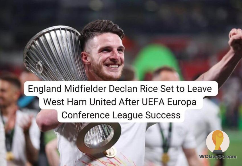 England Midfielder Declan Rice Set to Leave West Ham United After UEFA Europa Conference League Success