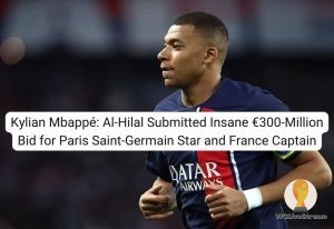 Kylian Mbappé Al-Hilal Submitted Insane €300-Million Bid for Paris Saint-Germain Star and France Captain