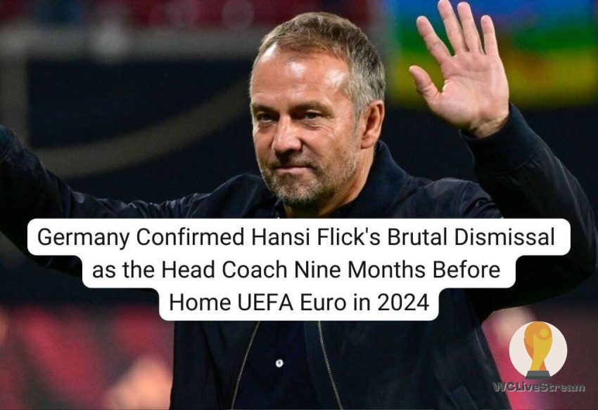 Germany Confirmed Hansi Flick's Brutal Dismissal as the Head Coach Nine Months Before Home UEFA Euro in 2024