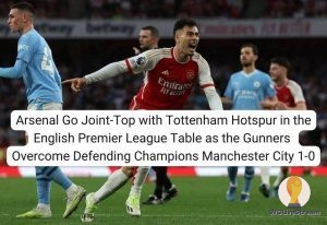Arsenal Go Joint-Top with Tottenham Hotspur in the English Premier League Table as the Gunners Overcome Defending Champions Manchester City 1-0