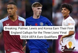 Breaking: Palmer, Lewis and Konsa Earn Their First England Callups for the Three Lions' Final 2024 UEFA Euro Qualifiers
