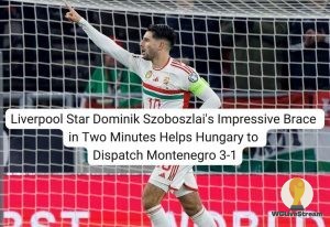 Liverpool Star Dominik Szoboszlai's Impressive Brace in Two Minutes Helps Hungary to Dispatch Montenegro 3-1