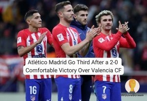 Atlético Madrid Go Third After a 2-0 Comfortable Victory Over Valencia CF