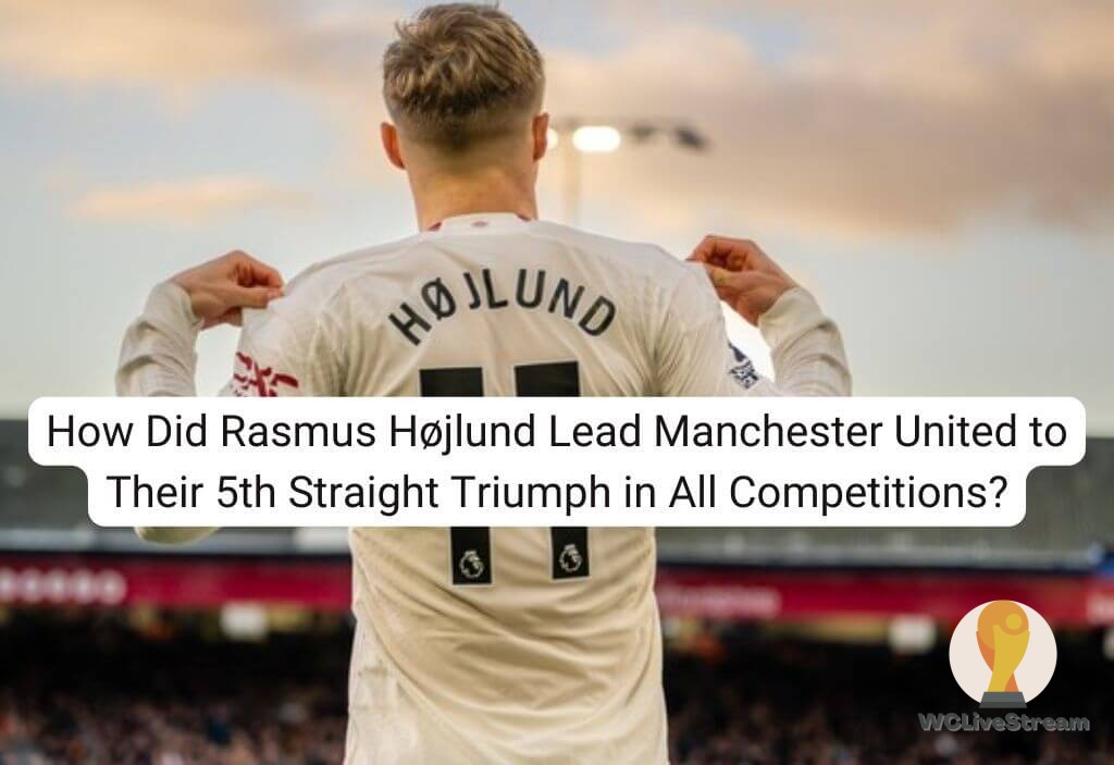 How Did Rasmus Højlund Lead Manchester United to Their 5th Straight Triumph in All Competitions?