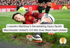 Lisandro Martínez's Devastating Injury Spoils Manchester United's 3-0 Win Over West Ham United